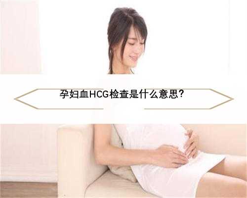 孕妇血HCG检查是什么意思？